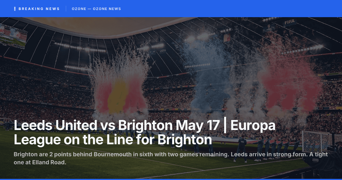 Leeds United vs Brighton May 17 | Europa League on the Line for Brighton