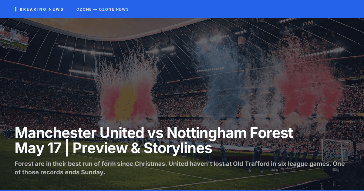 Manchester United vs Nottingham Forest May 17 | Preview & Storylines
